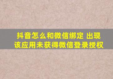 抖音怎么和微信绑定 出现该应用未获得微信登录授权